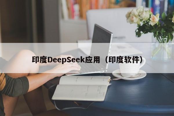 印度DeepSeek应用（印度软件）