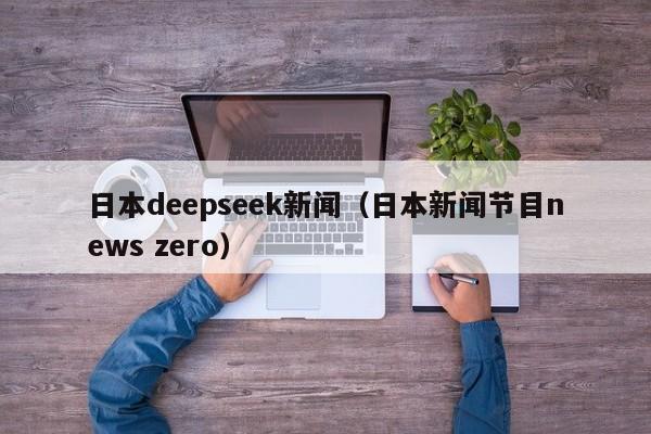日本deepseek新闻（日本新闻节目news zero）