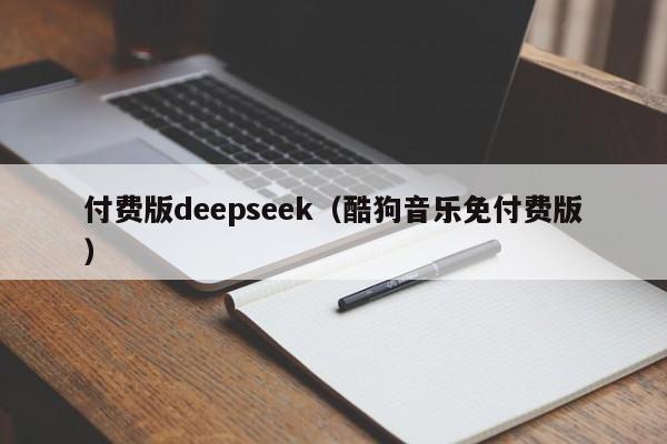付费版deepseek（酷狗音乐免付费版）