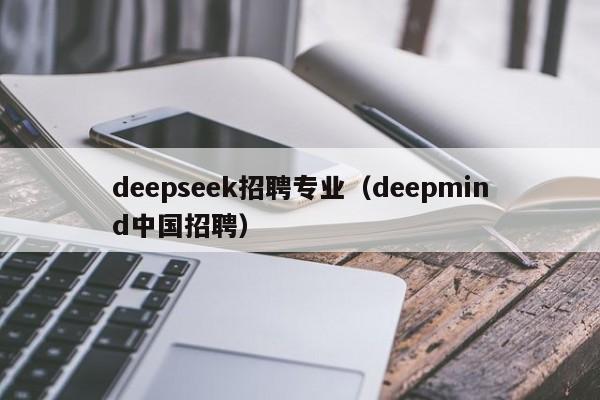 deepseek招聘专业（deepmind中国招聘）