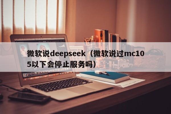 微软说deepseek（微软说过mc105以下会停止服务吗）