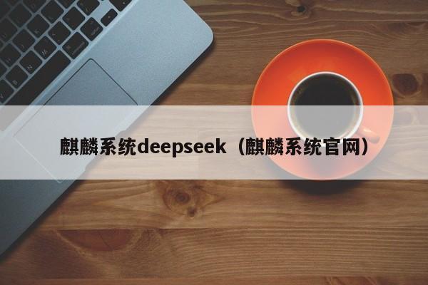 麒麟系统deepseek(麒麟系统官网)