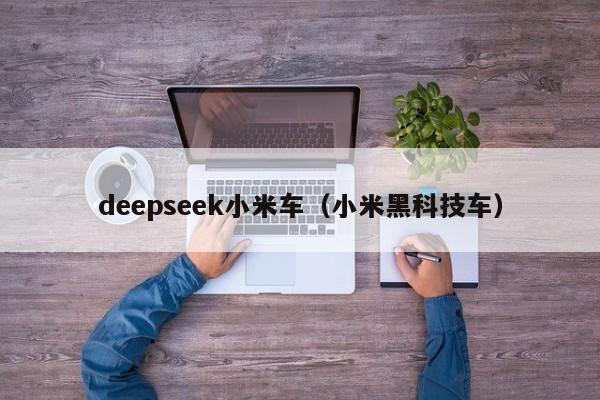 deepseek小米车（小米黑科技车）