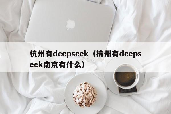 杭州有deepseek（杭州有deepseek南京有什么）