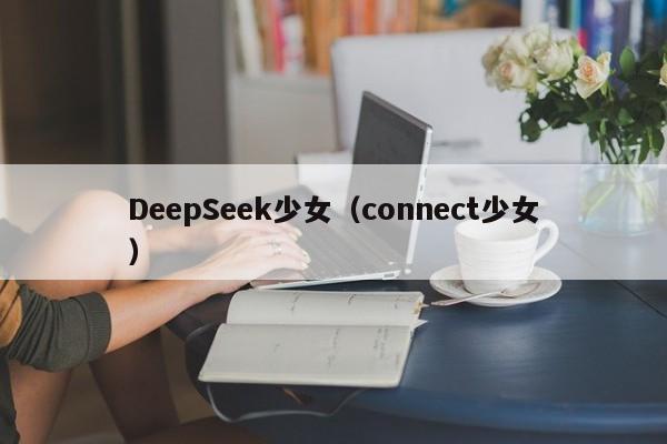 DeepSeek少女（connect少女）