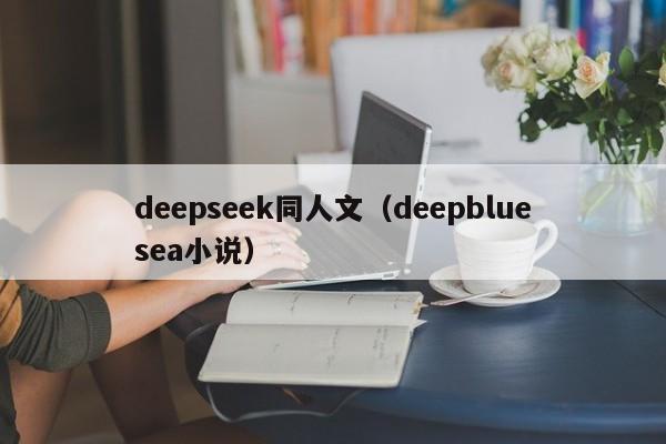 deepseek同人文（deepbluesea小说）