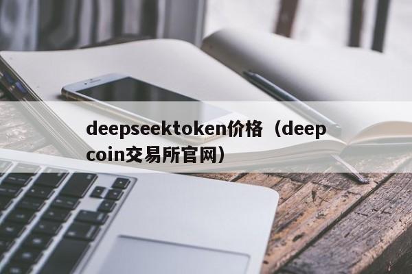 deepseektoken价格（deepcoin交易所官网）