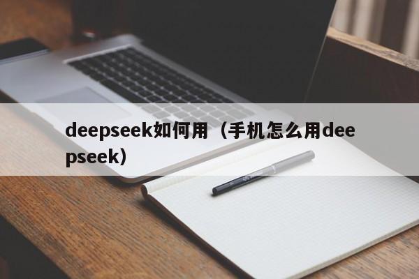 deepseek如何用（手机怎么用deepseek）