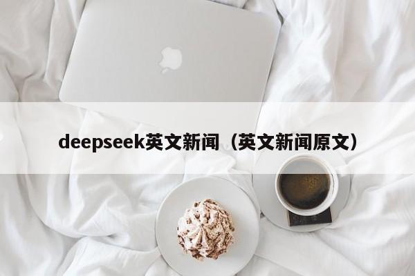 deepseek英文新闻（英文新闻原文）