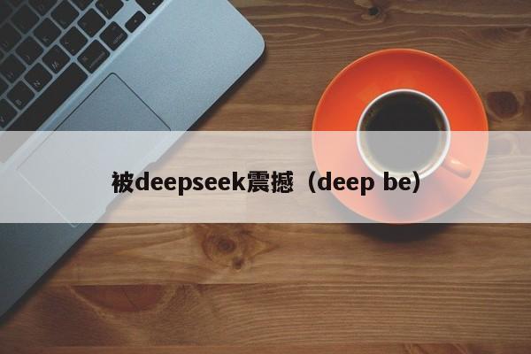 被deepseek震撼（deep be）