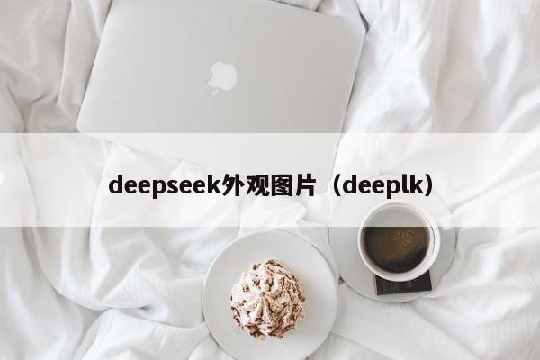 deepseek外观图片（deeplk）