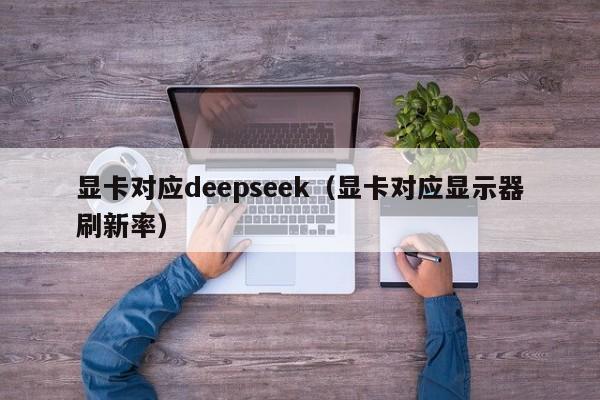 显卡对应deepseek（显卡对应显示器刷新率）