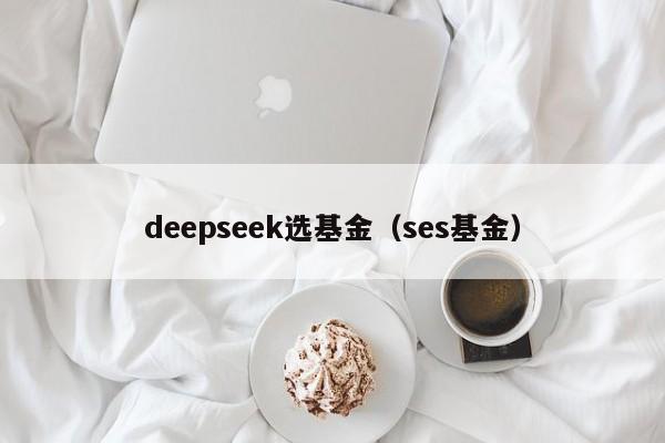 deepseek选基金（ses基金）