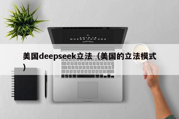 美国deepseek立法（美国的立法模式）