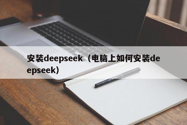 安装deepseek（电脑上如何安装deepseek）