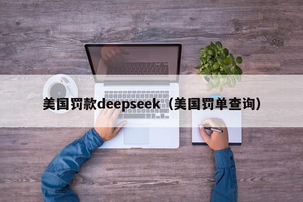 美国罚款deepseek（美国罚单查询）