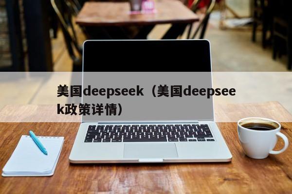 美国deepseek（美国deepseek政策详情）