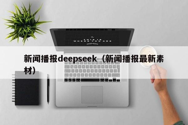 新闻播报deepseek（新闻播报最新素材）