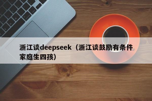 浙江谈deepseek（浙江谈鼓励有条件家庭生四孩）