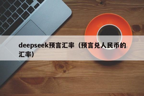 deepseek预言汇率（预言兑人民币的汇率）