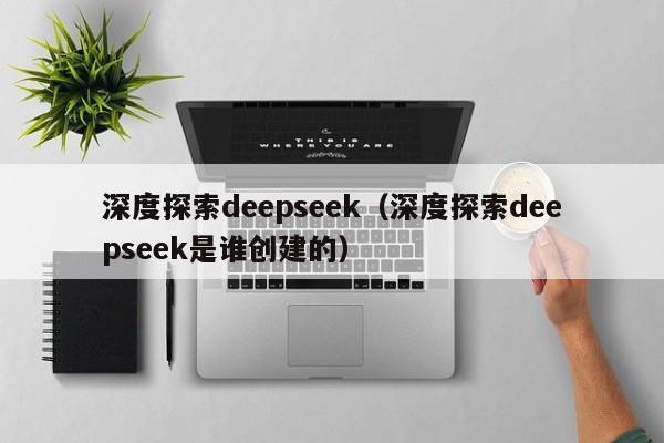 深度探索deepseek（深度探索deepseek是谁创建的）