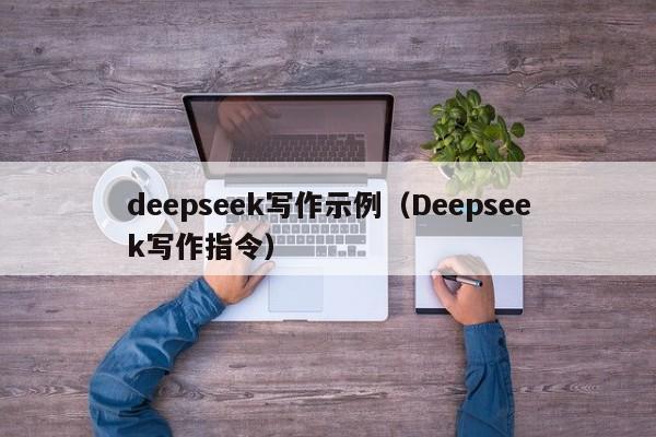 deepseek写作示例（Deepseek写作指令）