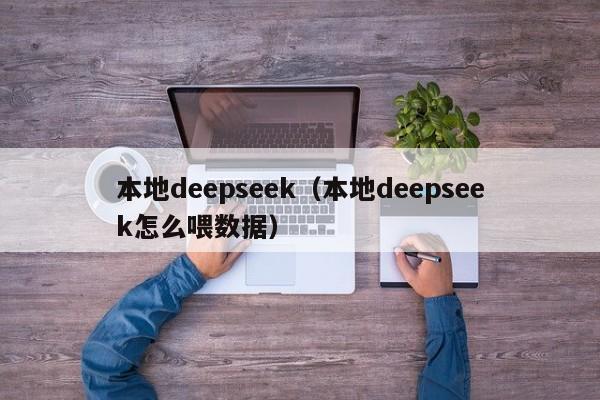 本地deepseek（本地deepseek怎么喂数据）