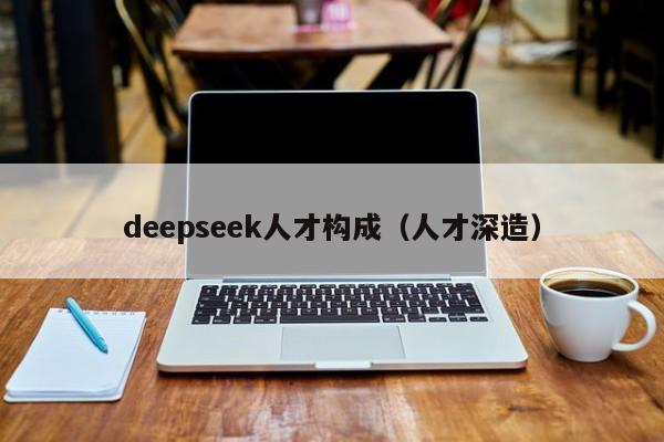 deepseek人才构成（人才深造）