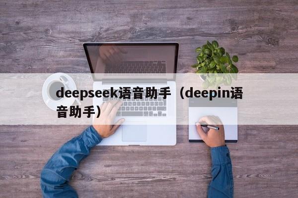 deepseek语音助手（deepin语音助手）