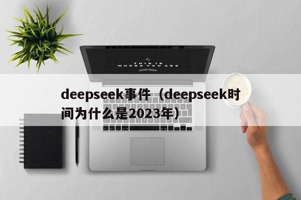 deepseek事件（deepseek时间为什么是2023年）