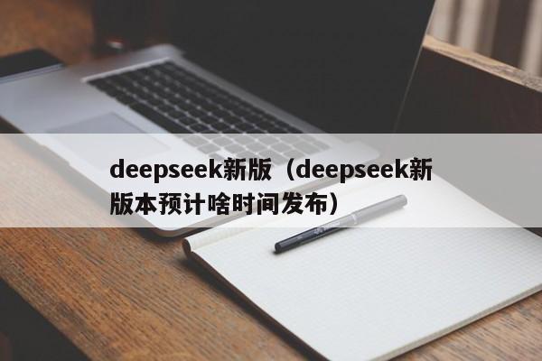 deepseek新版（deepseek新版本预计啥时间发布）