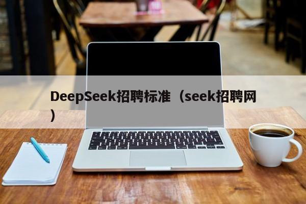 DeepSeek招聘标准（seek招聘网）