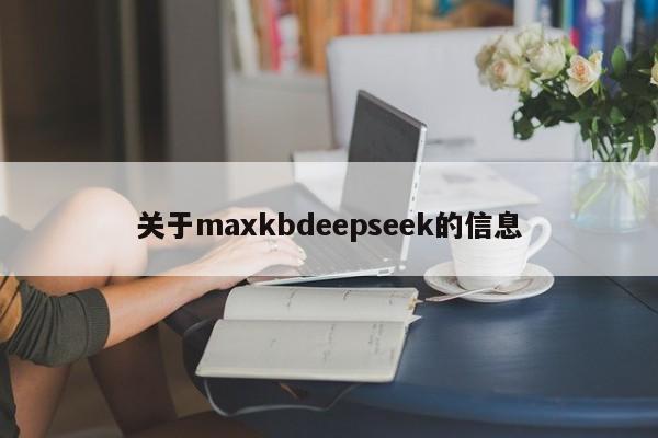 关于maxkbdeepseek的信息