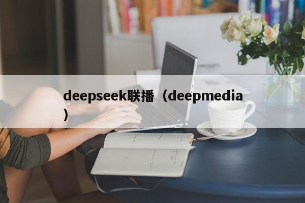 deepseek联播（deepmedia）