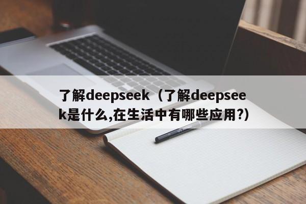 了解deepseek（了解deepseek是什么,在生活中有哪些应用?）