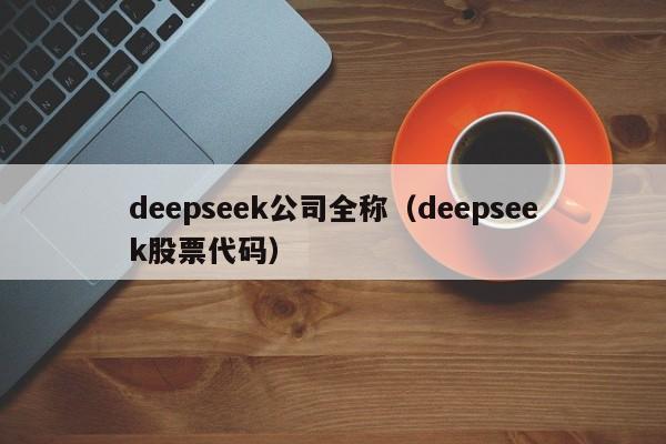 deepseek公司全称（deepseek股票代码）