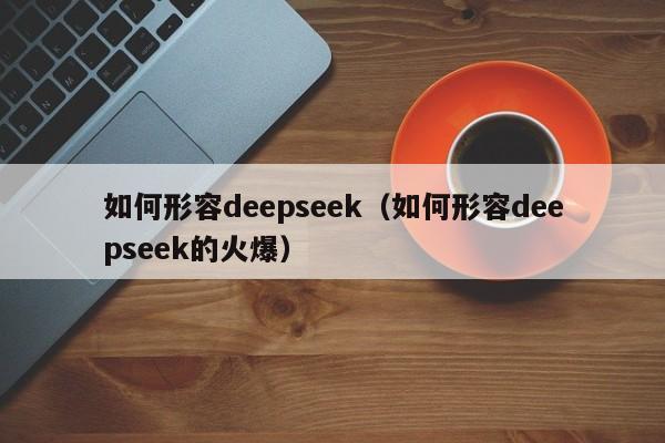 如何形容deepseek（如何形容deepseek的火爆）