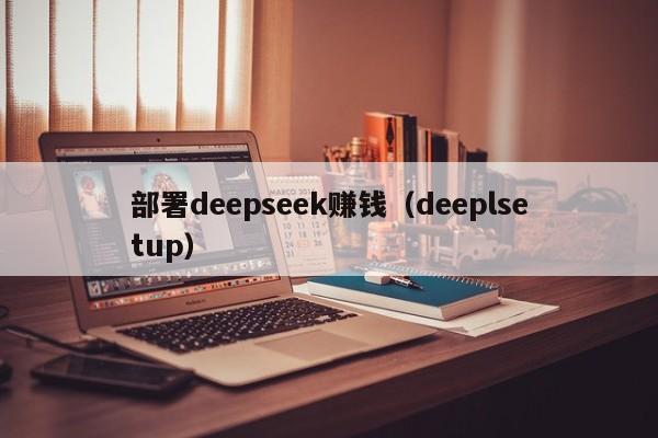 部署deepseek赚钱（deeplsetup）
