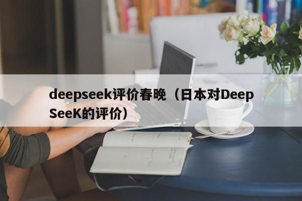 deepseek评价春晚（日本对DeepSeeK的评价）