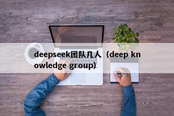 deepseek团队几人(deep knowledge group)