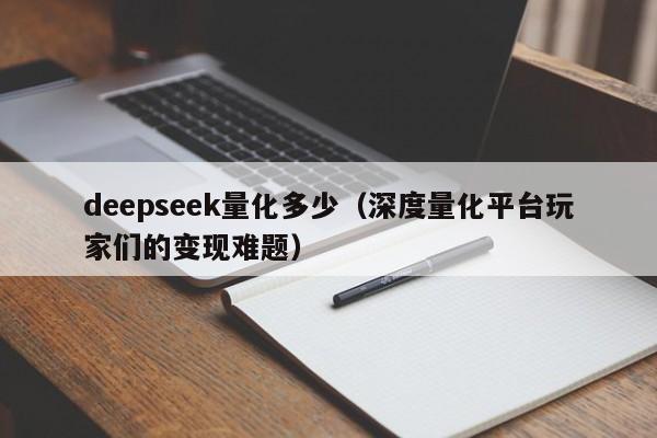 deepseek量化多少(深度量化平台玩家们的变现难题)