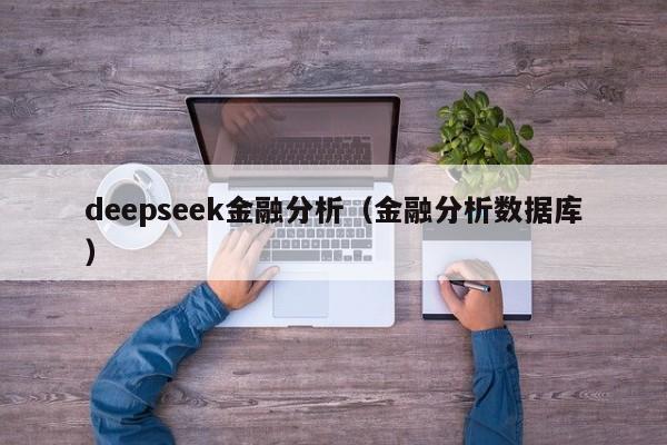 deepseek金融分析(金融分析数据库)