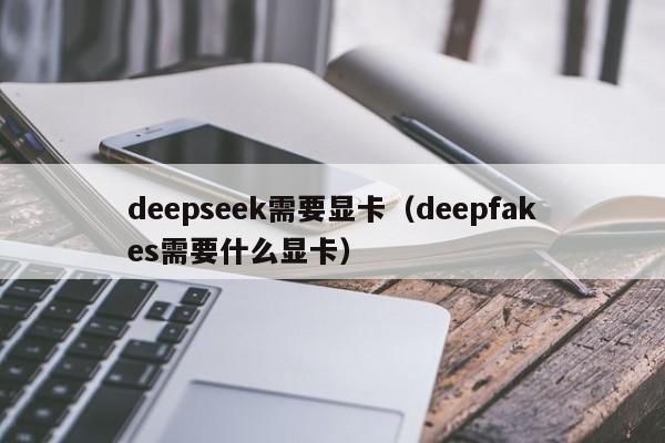 deepseek需要显卡（deepfakes需要什么显卡）