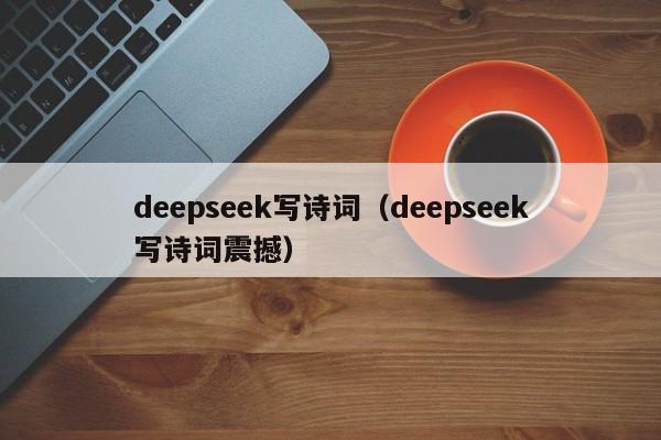 deepseek写诗词(deepseek写诗词震撼)