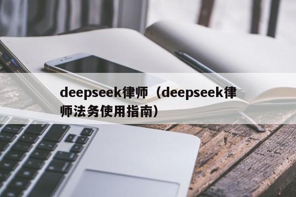 deepseek律师(deepseek律师法务使用指南)