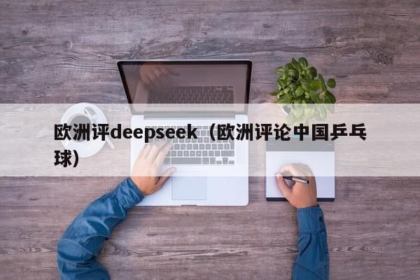 欧洲评deepseek（欧洲评论中国乒乓球）