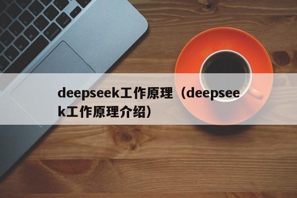 deepseek工作原理（deepseek工作原理介绍）