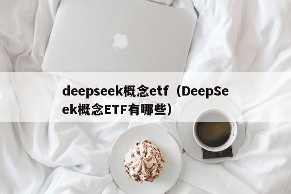 deepseek概念etf（DeepSeek概念ETF有哪些）