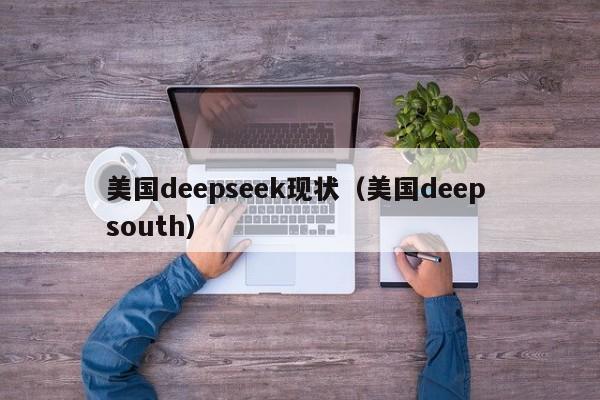 美国deepseek现状(美国deep south)