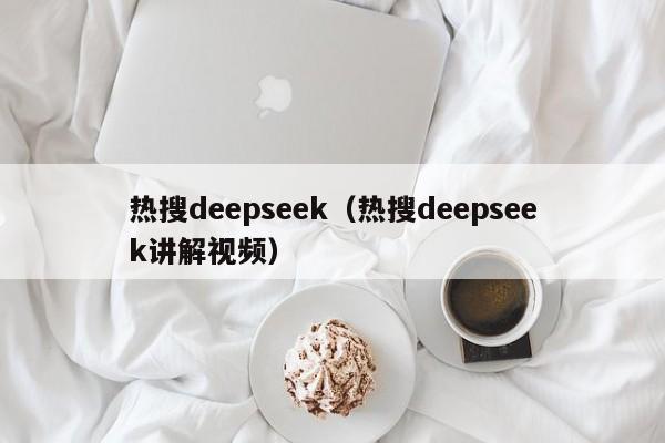 热搜deepseek(热搜deepseek讲解视频)
